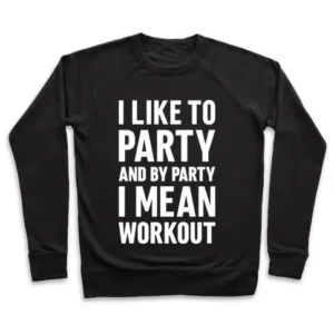 I LIKE TO PARTY AND BY PARTY I MEAN WORKOUT CREWNECK SWEATSHIRT