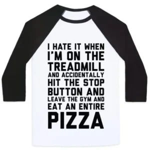 I HATE IT WHEN I'M ON THE TREADMILL AND ACCIDENTALLY HIT THE STOP BUTTON AND LEAVE THE GYM AND EAT AN ENTIRE PIZZA UNISEX CLASSIC BASEBALL TEE